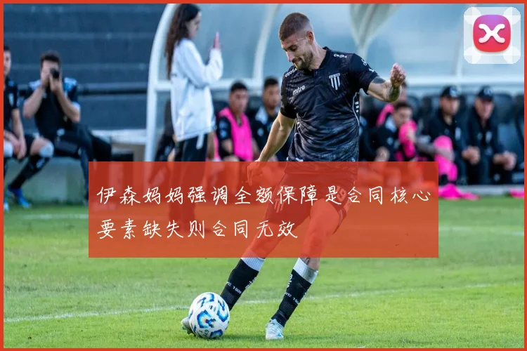 伊森妈妈强调全额保障是合同核心要素缺失则合同无效