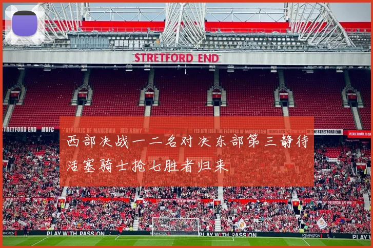 西部决战一二名对决东部第三静待活塞骑士抢七胜者归来