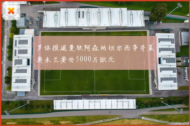 罗体报道曼联阿森纳切尔西争夺莱奥米兰要价5000万欧元