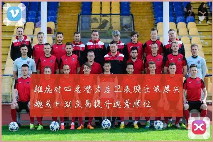 雄鹿对四名潜力后卫表现出浓厚兴趣或计划交易提升选秀顺位