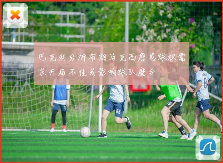 巴克利分析布朗马克西詹恩球权需求开局不佳或影响球队磨合