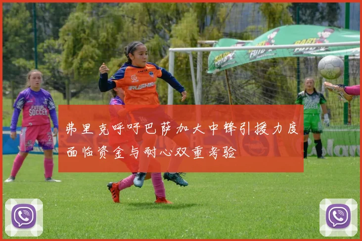 弗里克呼吁巴萨加大中锋引援力度面临资金与耐心双重考验