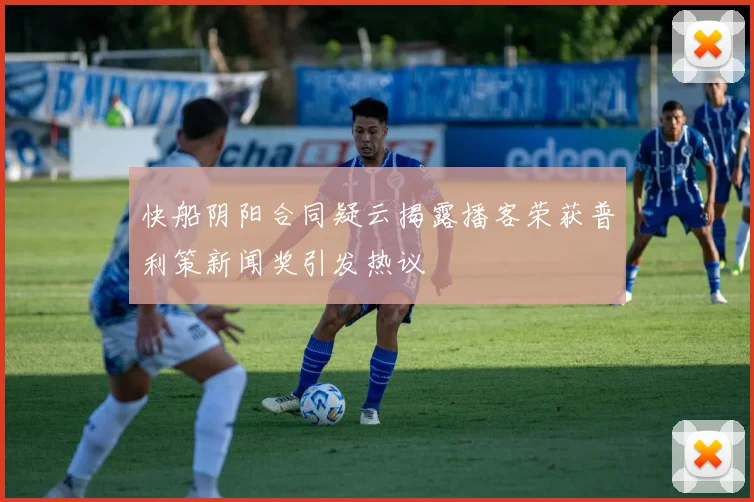 快船阴阳合同疑云揭露播客荣获普利策新闻奖引发热议